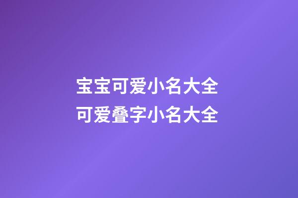 宝宝可爱小名大全 可爱叠字小名大全
